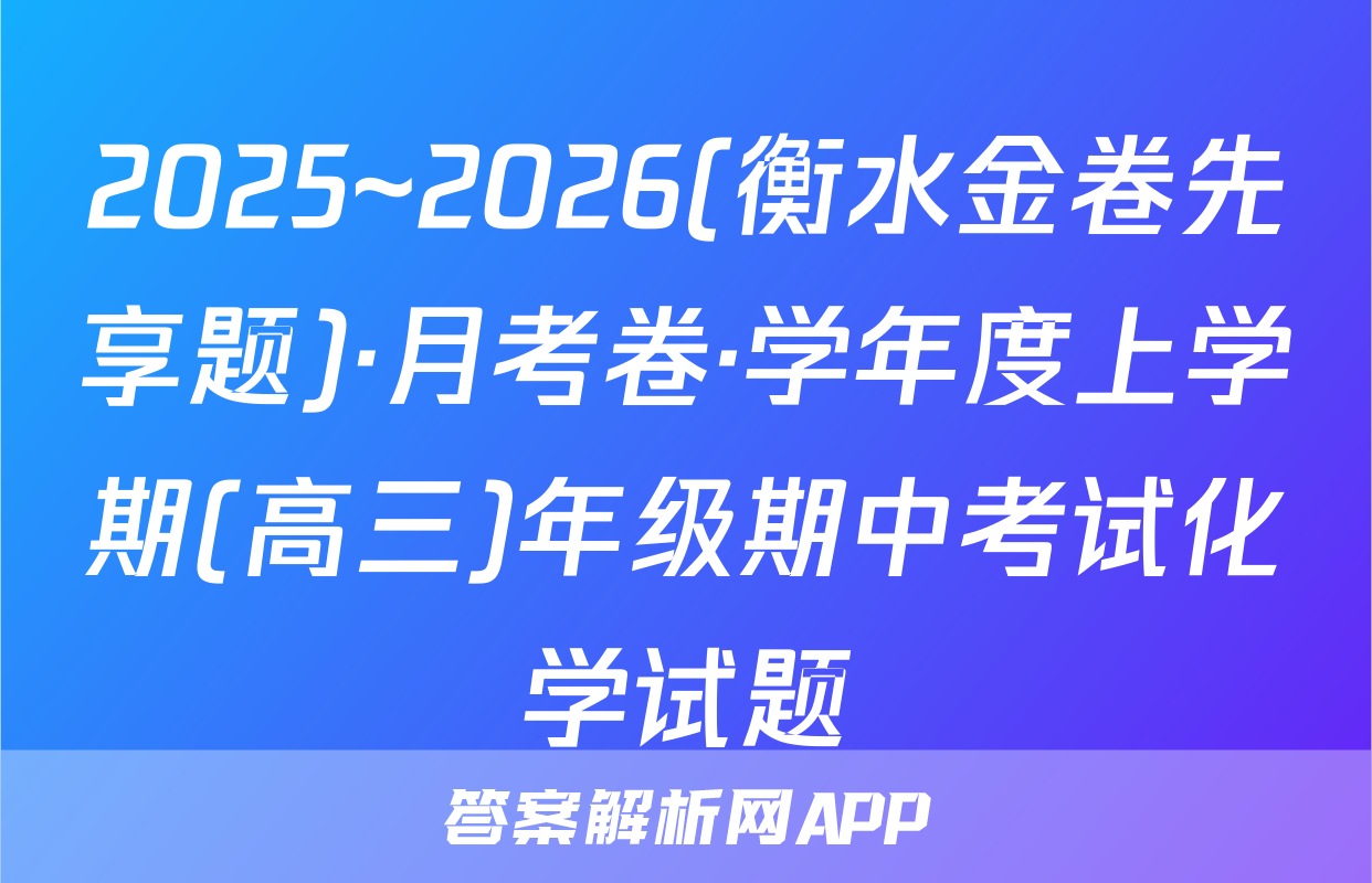 2025~2026(衡水金卷先享题)·月考卷·学年度上学期(高三)年级期中考试化学试题