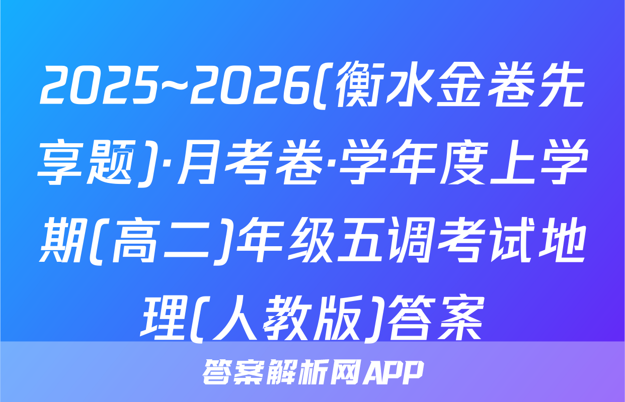 2025~2026(衡水金卷先享题)·月考卷·学年度上学期(高二)年级五调考试地理(人教版)答案