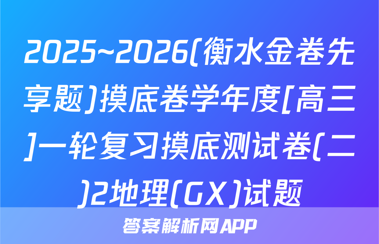 2025~2026(衡水金卷先享题)摸底卷学年度[高三]一轮复习摸底测试卷(二)2地理(GX)试题