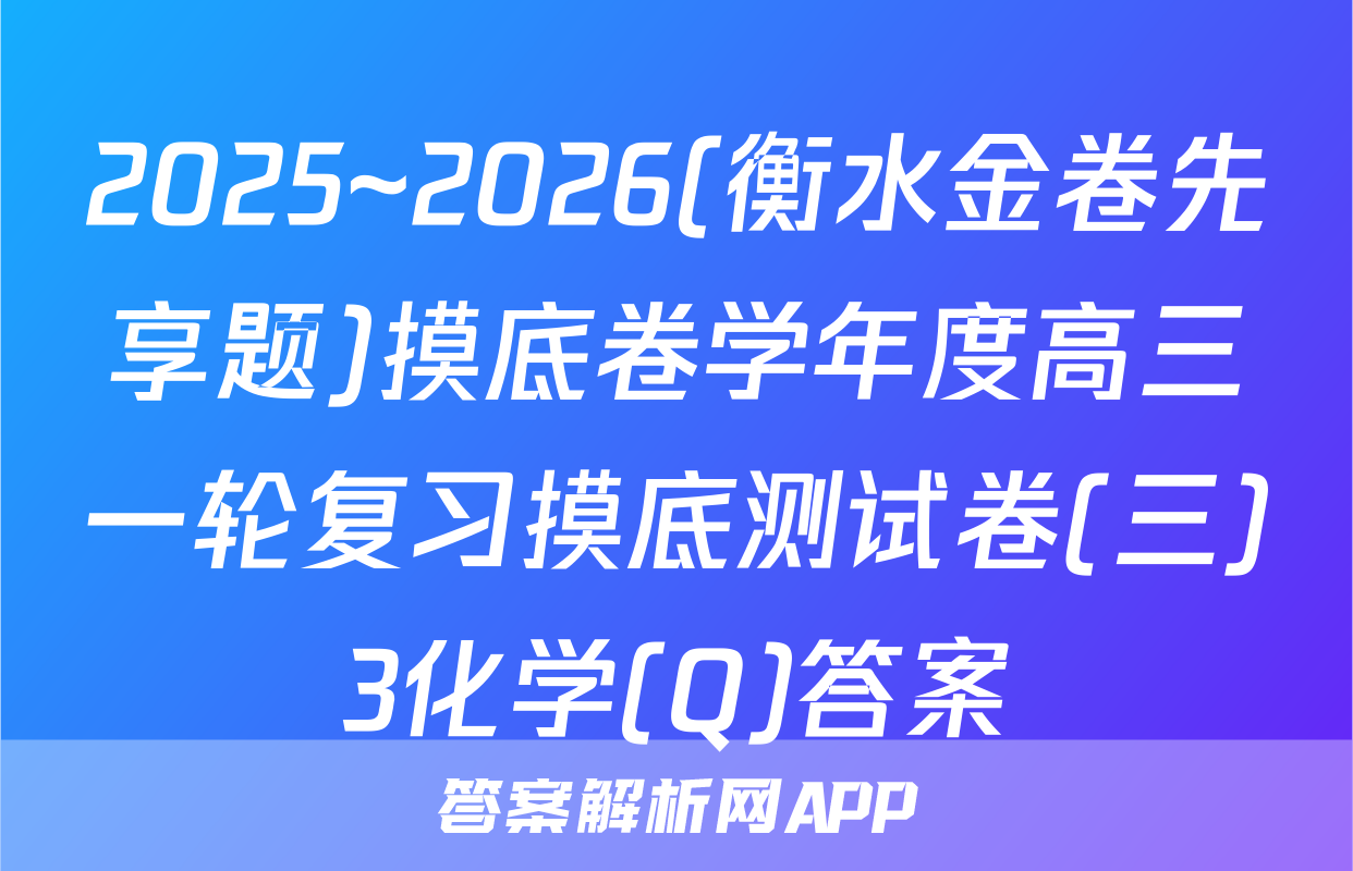 2025~2026(衡水金卷先享题)摸底卷学年度高三一轮复习摸底测试卷(三)3化学(Q)答案