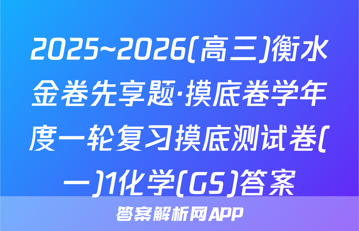 2025~2026(高三)衡水金卷先享题·摸底卷学年度一轮复习摸底测试卷(一)1化学(GS)答案