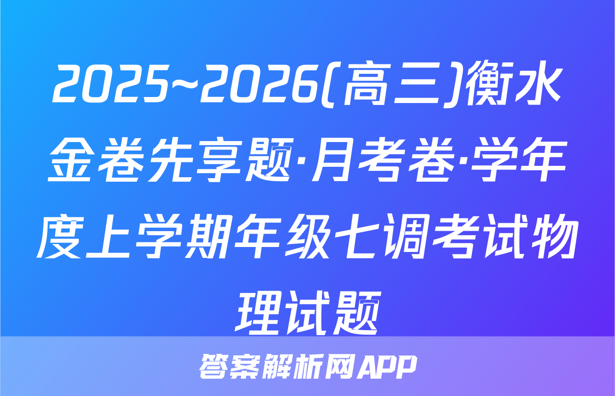 2025~2026(高三)衡水金卷先享题·月考卷·学年度上学期年级七调考试物理试题