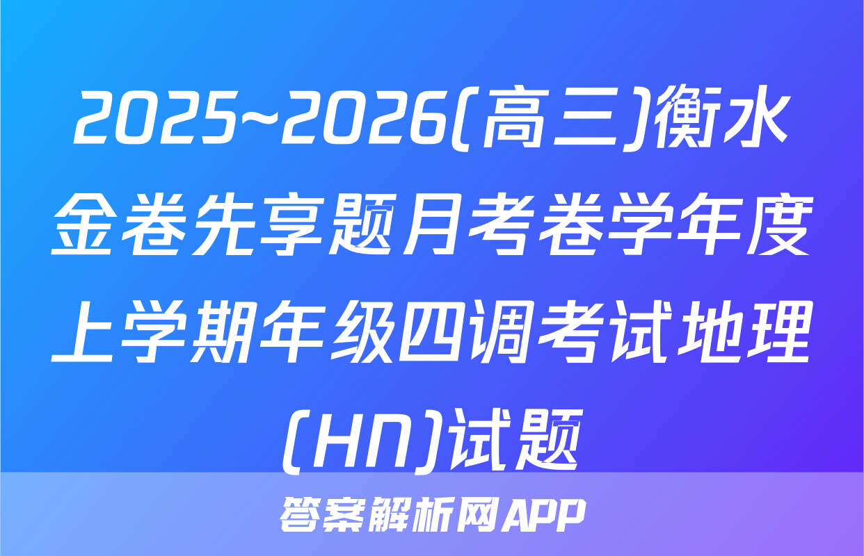2025~2026(高三)衡水金卷先享题月考卷学年度上学期年级四调考试地理(HN)试题