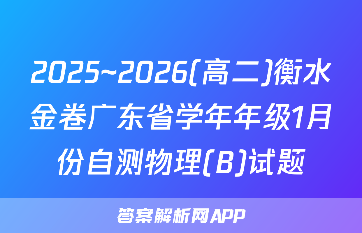 2025~2026(高二)衡水金卷广东省学年年级1月份自测物理(B)试题