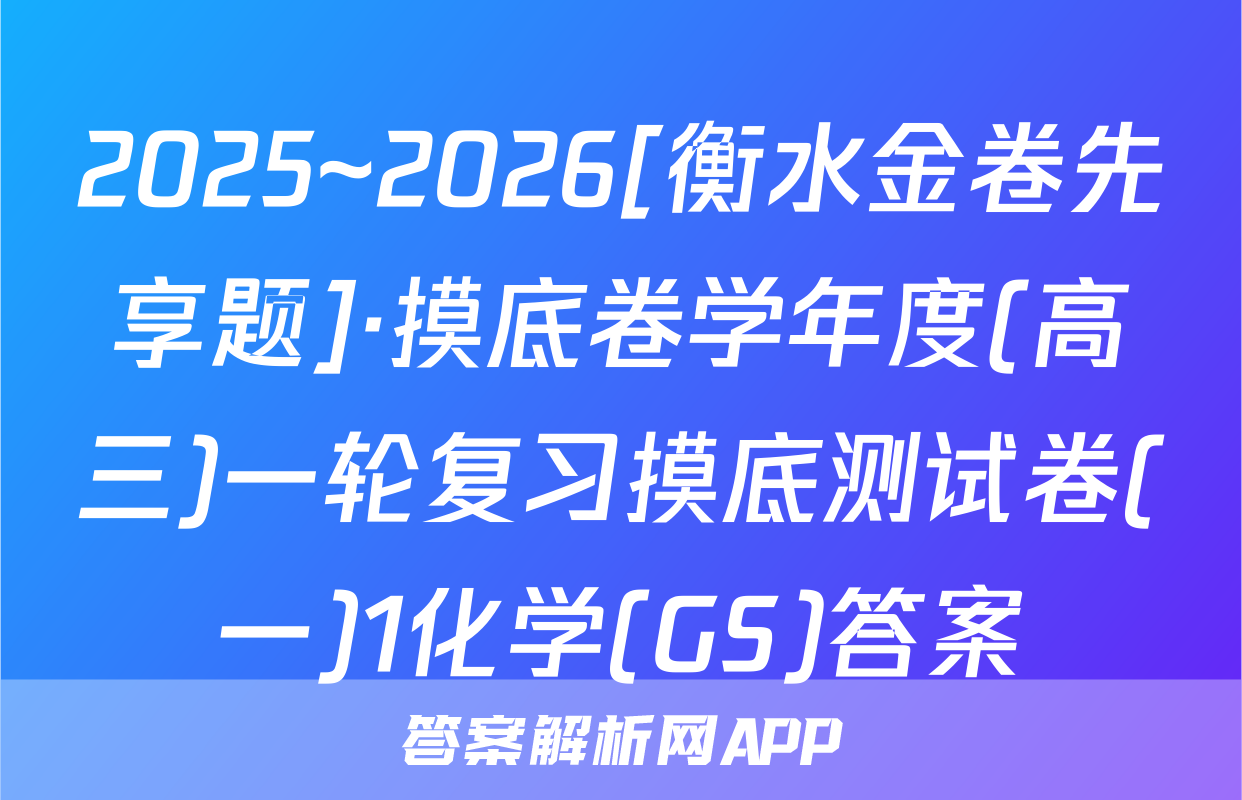 2025~2026[衡水金卷先享题]·摸底卷学年度(高三)一轮复习摸底测试卷(一)1化学(GS)答案