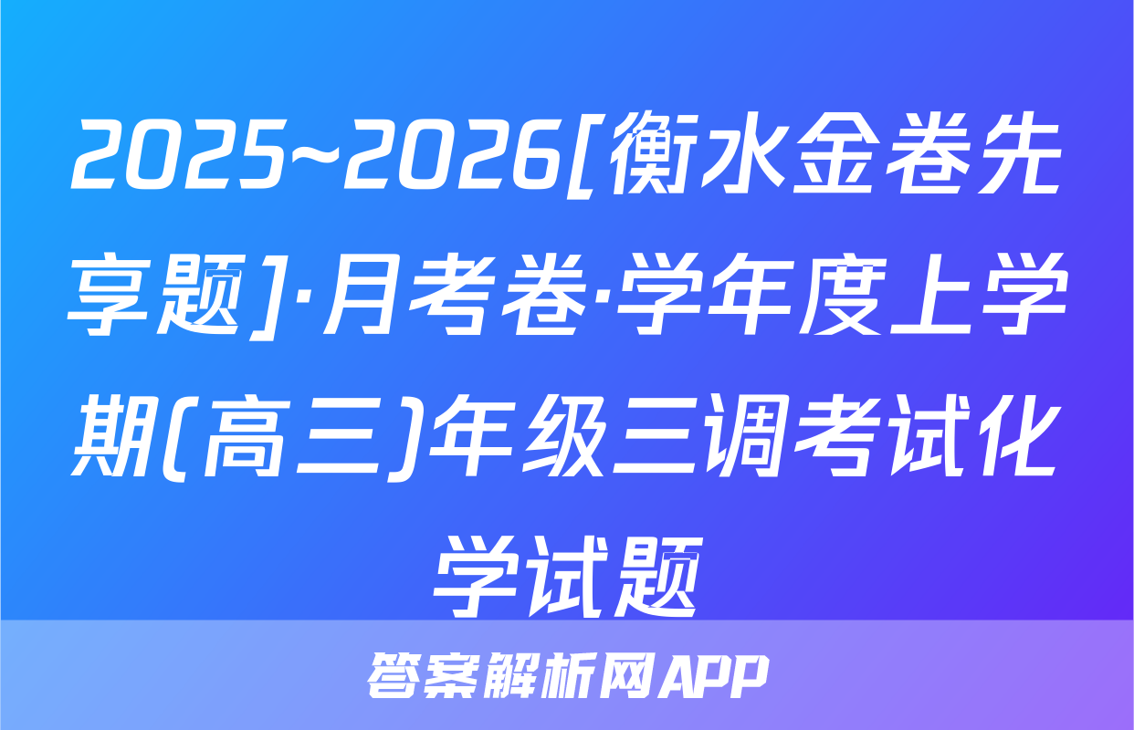 2025~2026[衡水金卷先享题]·月考卷·学年度上学期(高三)年级三调考试化学试题