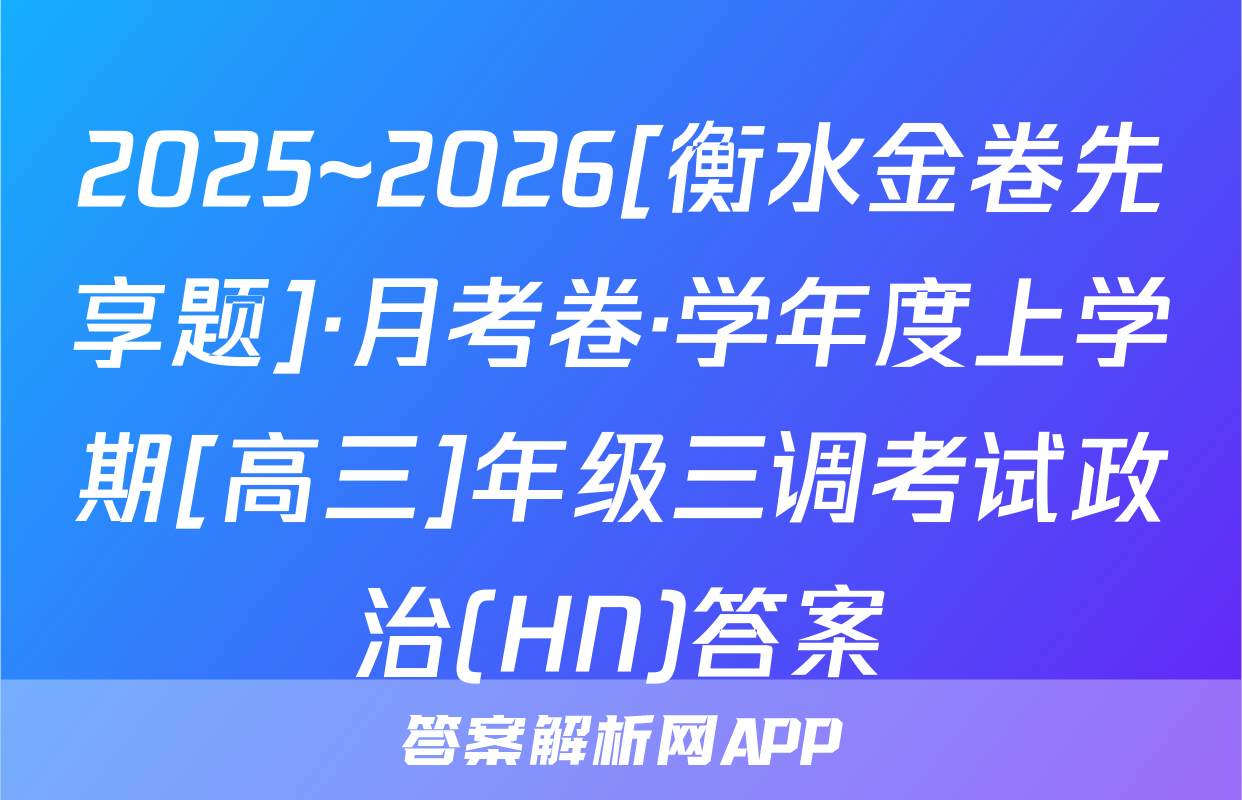 2025~2026[衡水金卷先享题]·月考卷·学年度上学期[高三]年级三调考试政治(HN)答案