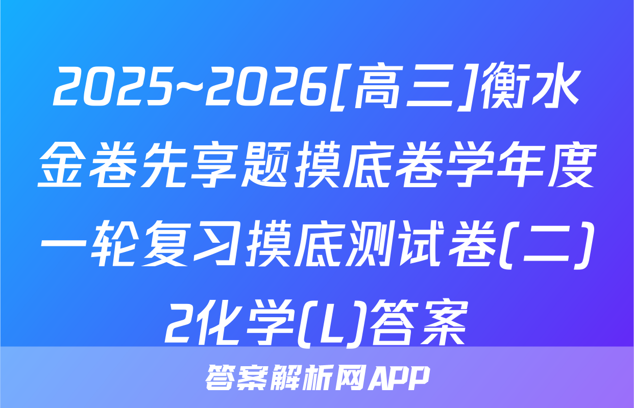 2025~2026[高三]衡水金卷先享题摸底卷学年度一轮复习摸底测试卷(二)2化学(L)答案