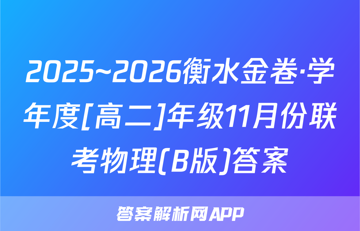 2025~2026衡水金卷·学年度[高二]年级11月份联考物理(B版)答案