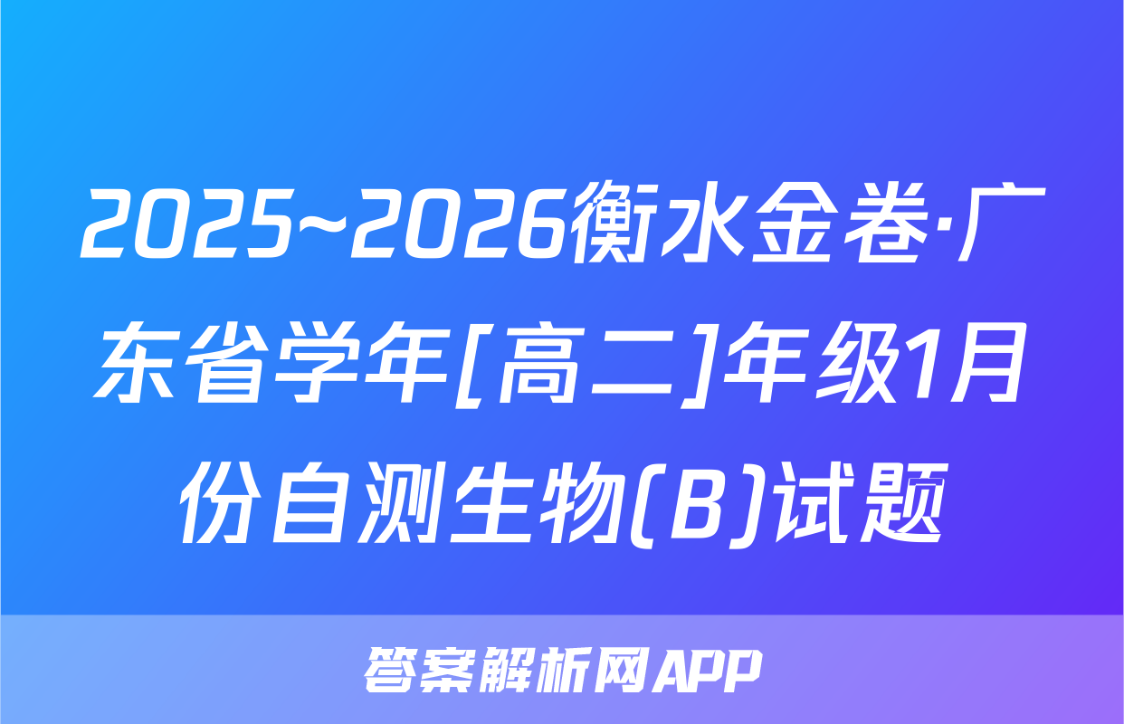 2025~2026衡水金卷·广东省学年[高二]年级1月份自测生物(B)试题