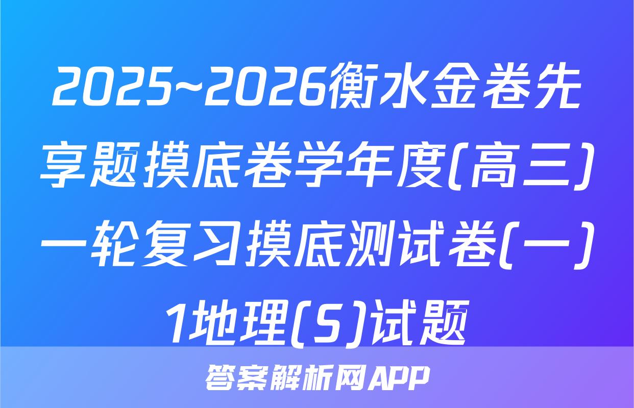 2025~2026衡水金卷先享题摸底卷学年度(高三)一轮复习摸底测试卷(一)1地理(S)试题