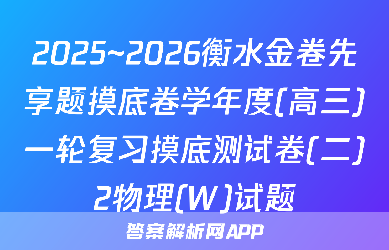 2025~2026衡水金卷先享题摸底卷学年度(高三)一轮复习摸底测试卷(二)2物理(W)试题