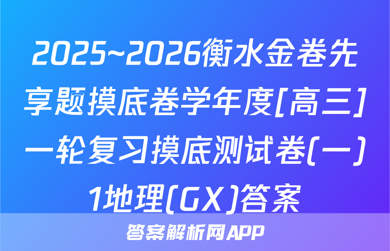 2025~2026衡水金卷先享题摸底卷学年度[高三]一轮复习摸底测试卷(一)1地理(GX)答案