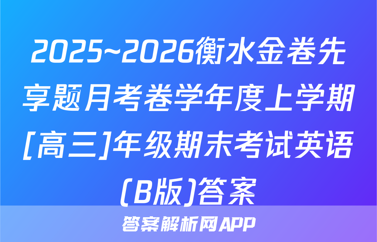 2025~2026衡水金卷先享题月考卷学年度上学期[高三]年级期末考试英语(B版)答案
