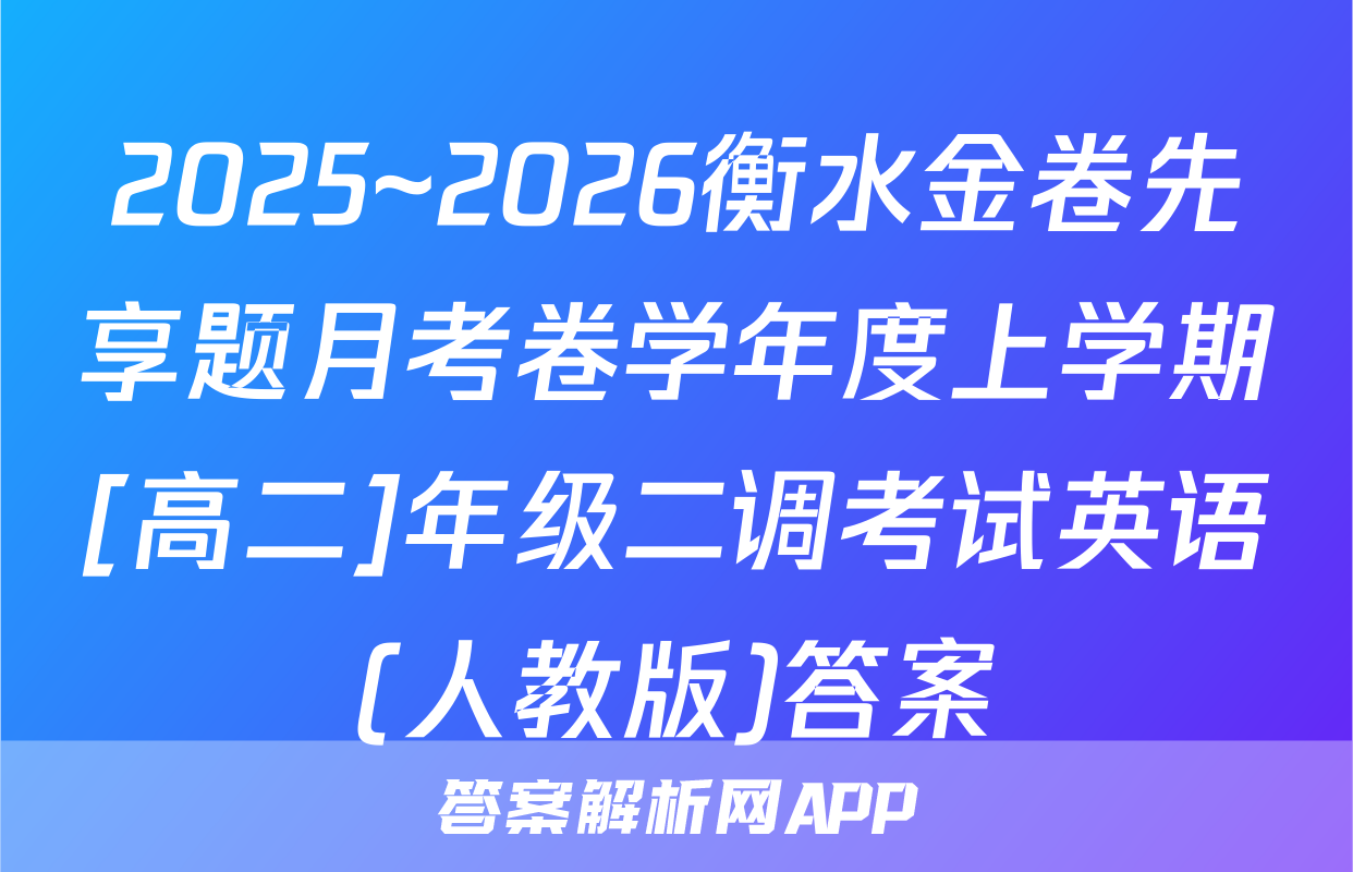 2025~2026衡水金卷先享题月考卷学年度上学期[高二]年级二调考试英语(人教版)答案
