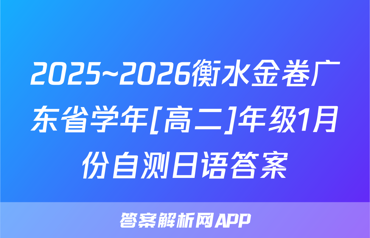 2025~2026衡水金卷广东省学年[高二]年级1月份自测日语答案