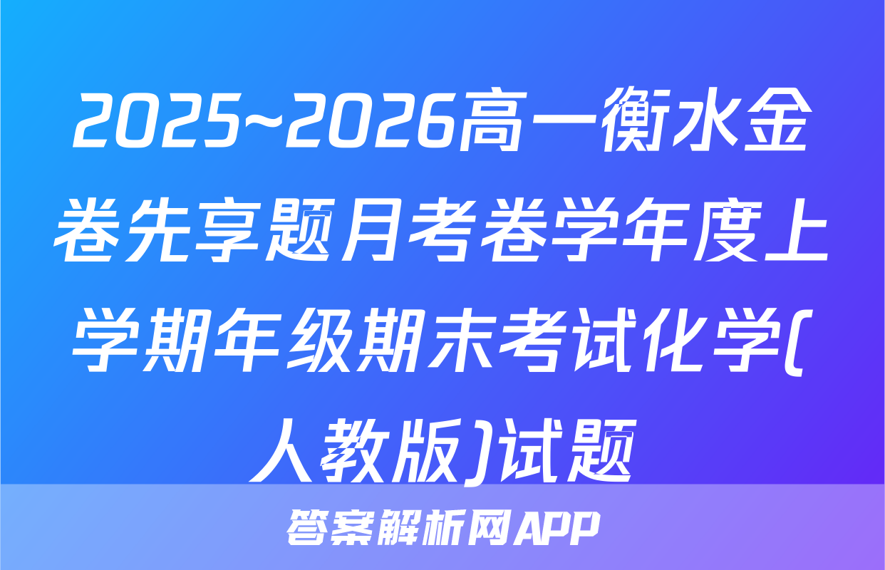 2025~2026高一衡水金卷先享题月考卷学年度上学期年级期末考试化学(人教版)试题