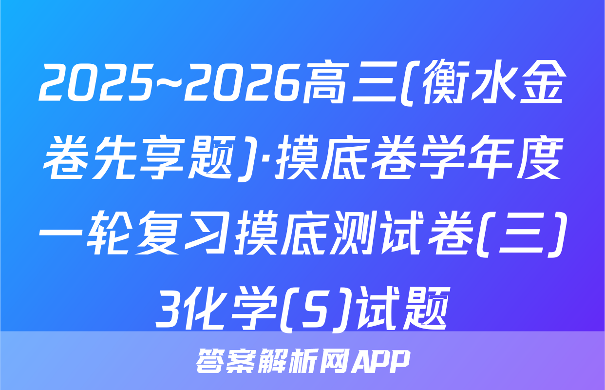 2025~2026高三(衡水金卷先享题)·摸底卷学年度一轮复习摸底测试卷(三)3化学(S)试题