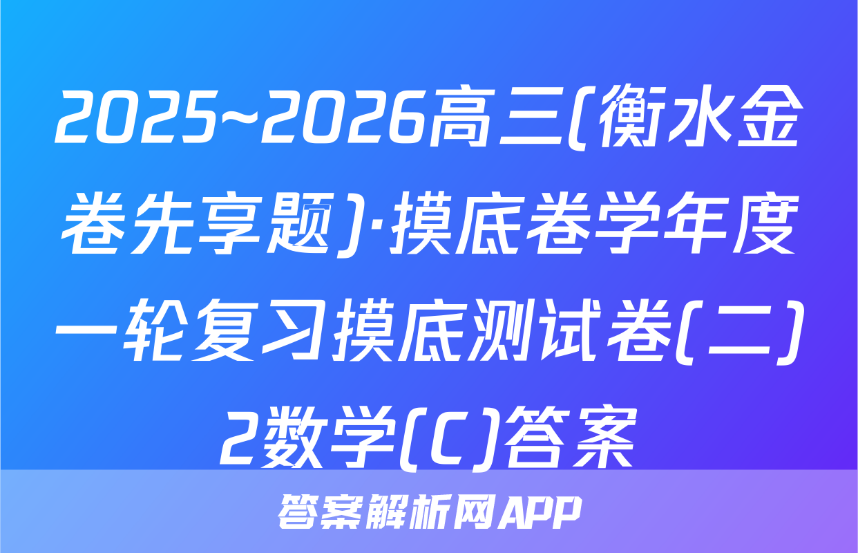 2025~2026高三(衡水金卷先享题)·摸底卷学年度一轮复习摸底测试卷(二)2数学(C)答案