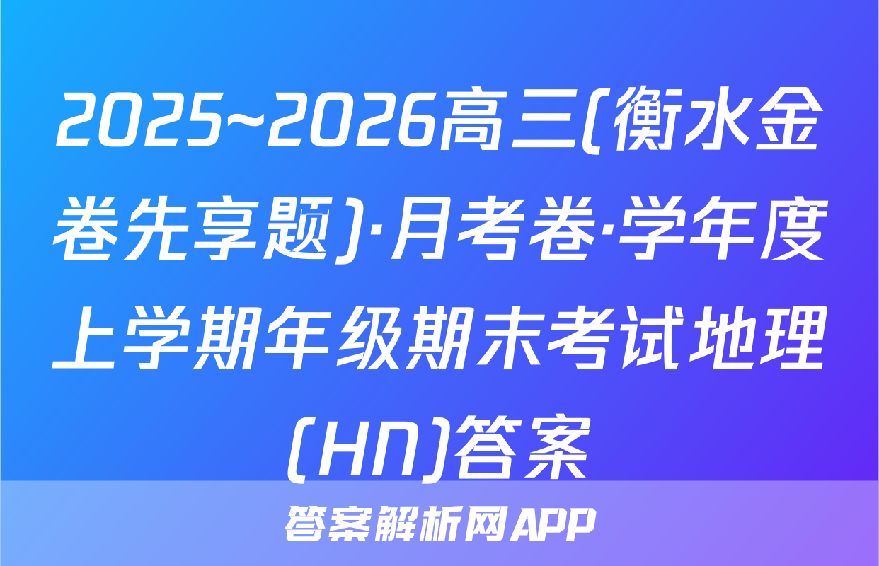 2025~2026高三(衡水金卷先享题)·月考卷·学年度上学期年级期末考试地理(HN)答案