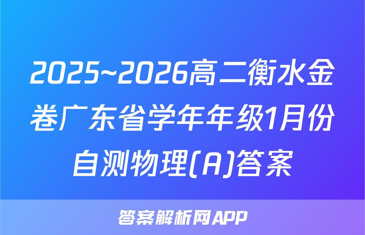 2025~2026高二衡水金卷广东省学年年级1月份自测物理(A)答案