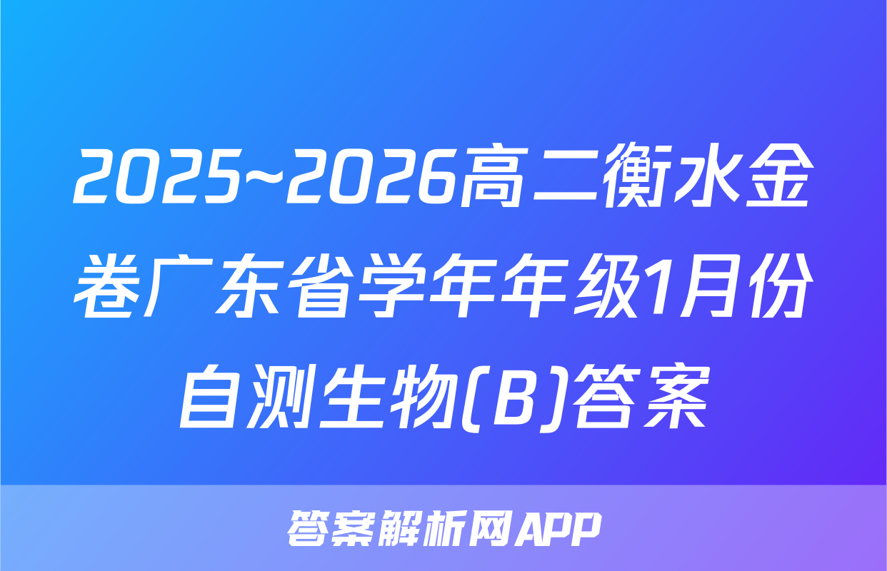 2025~2026高二衡水金卷广东省学年年级1月份自测生物(B)答案
