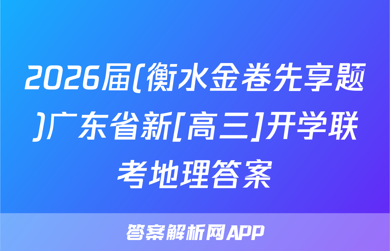2026届(衡水金卷先享题)广东省新[高三]开学联考地理答案
