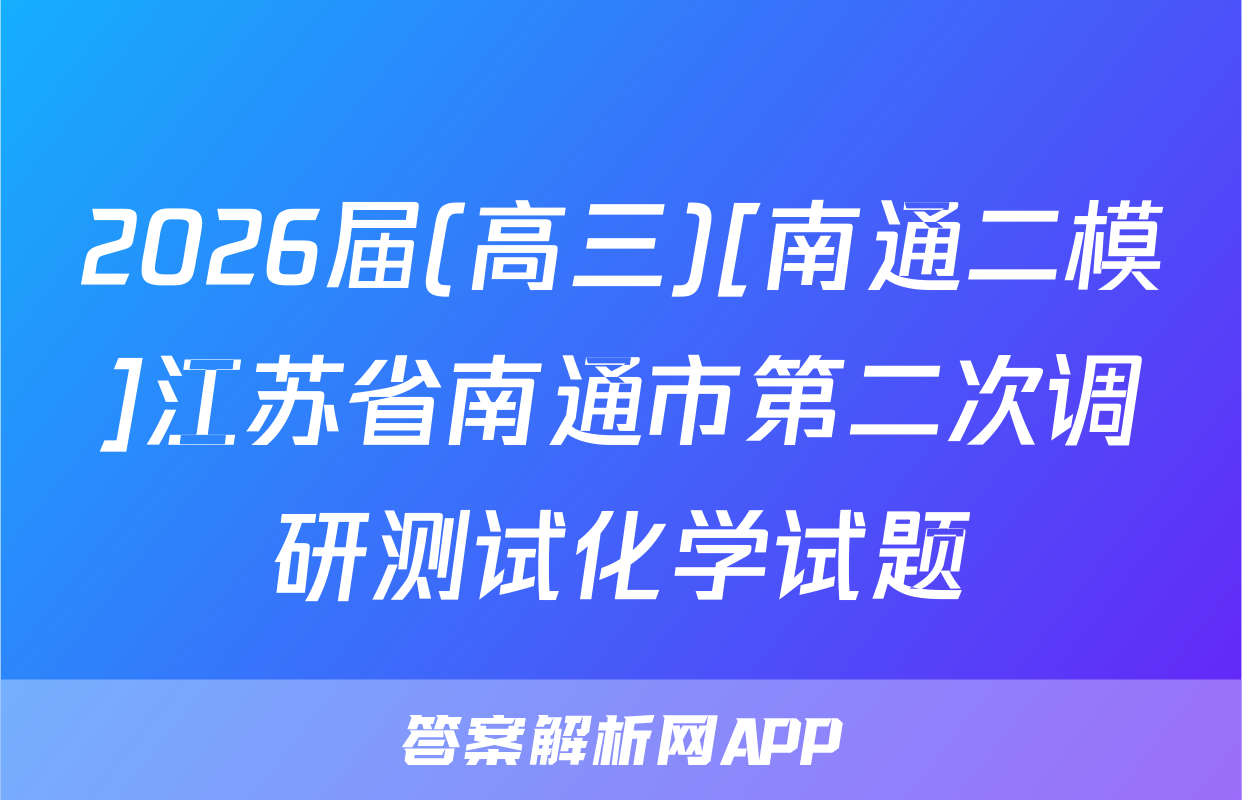 2026届(高三)[南通二模]江苏省南通市第二次调研测试化学试题