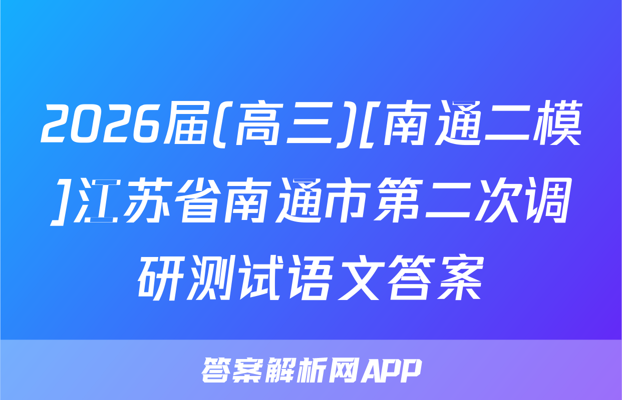 2026届(高三)[南通二模]江苏省南通市第二次调研测试语文答案