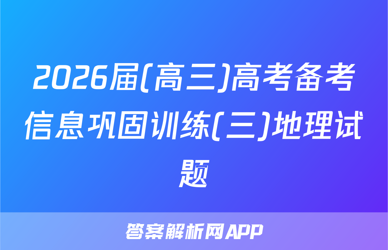 2026届(高三)高考备考信息巩固训练(三)地理试题