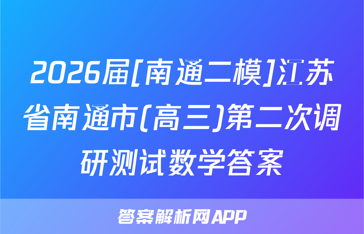 2026届[南通二模]江苏省南通市(高三)第二次调研测试数学答案