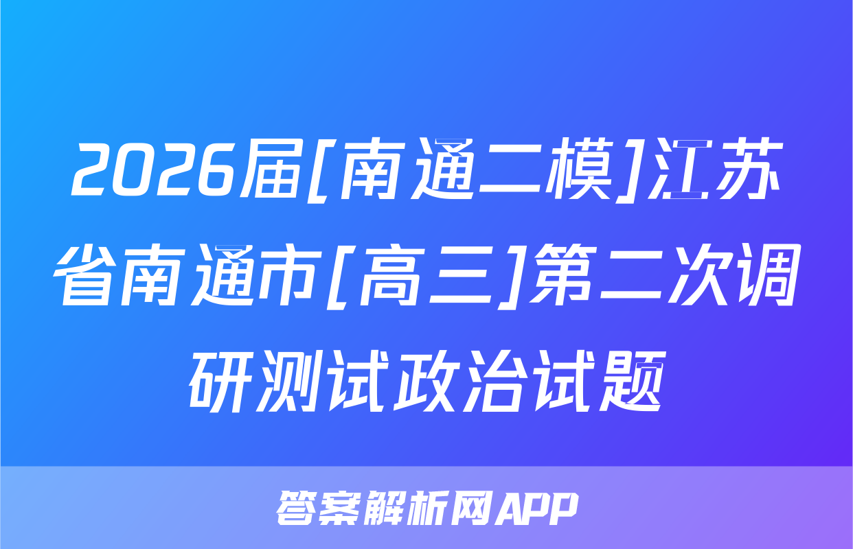 2026届[南通二模]江苏省南通市[高三]第二次调研测试政治试题