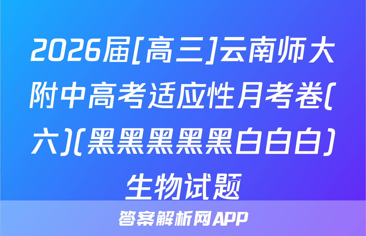 2026届[高三]云南师大附中高考适应性月考卷(六)(黑黑黑黑黑白白白)生物试题