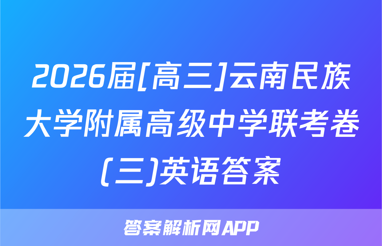 2026届[高三]云南民族大学附属高级中学联考卷(三)英语答案