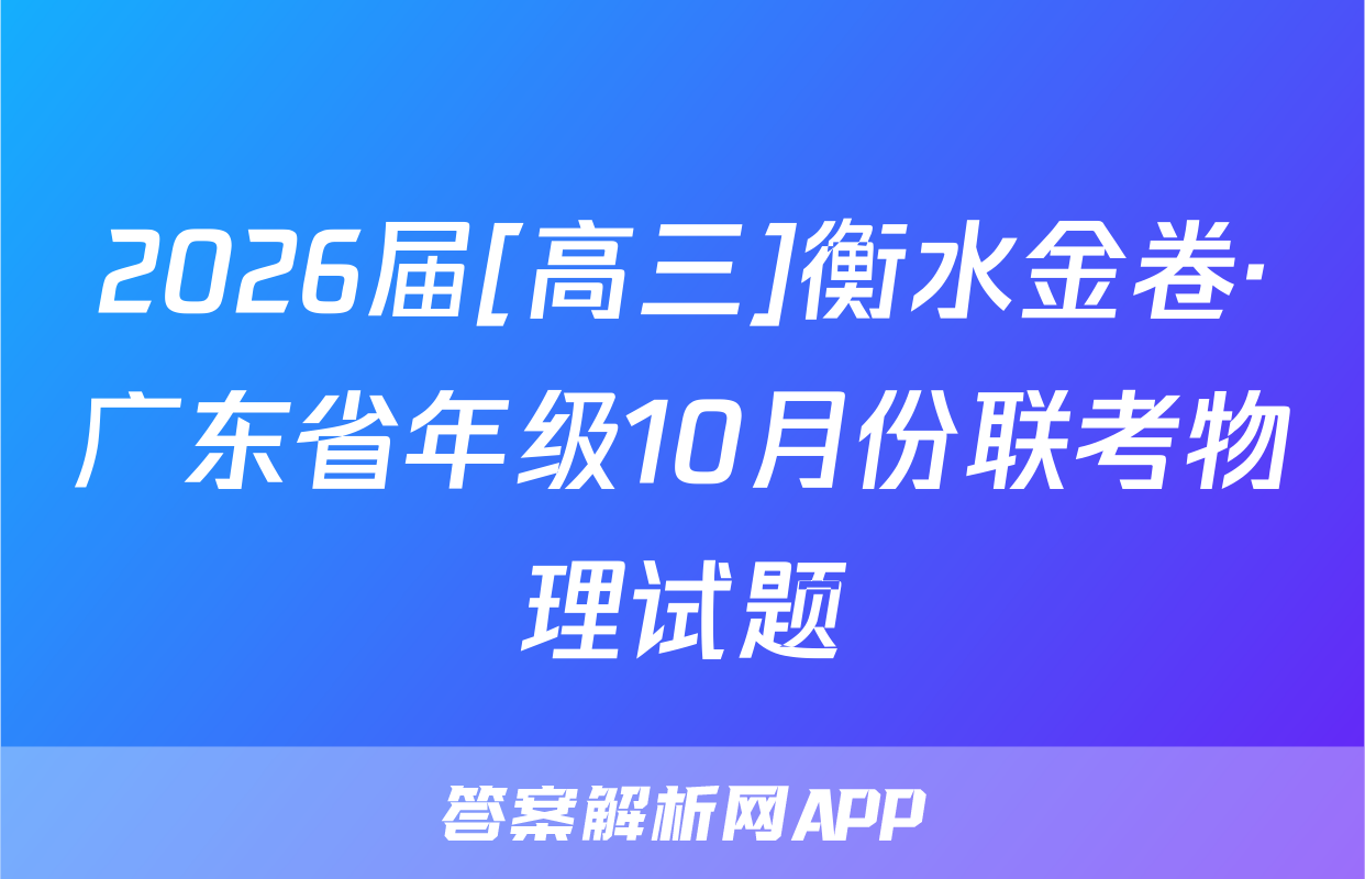 2026届[高三]衡水金卷·广东省年级10月份联考物理试题