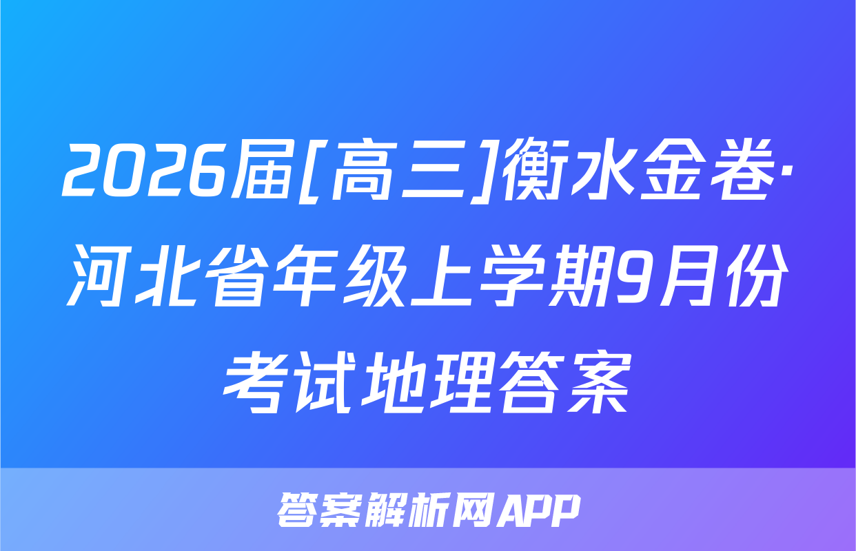2026届[高三]衡水金卷·河北省年级上学期9月份考试地理答案