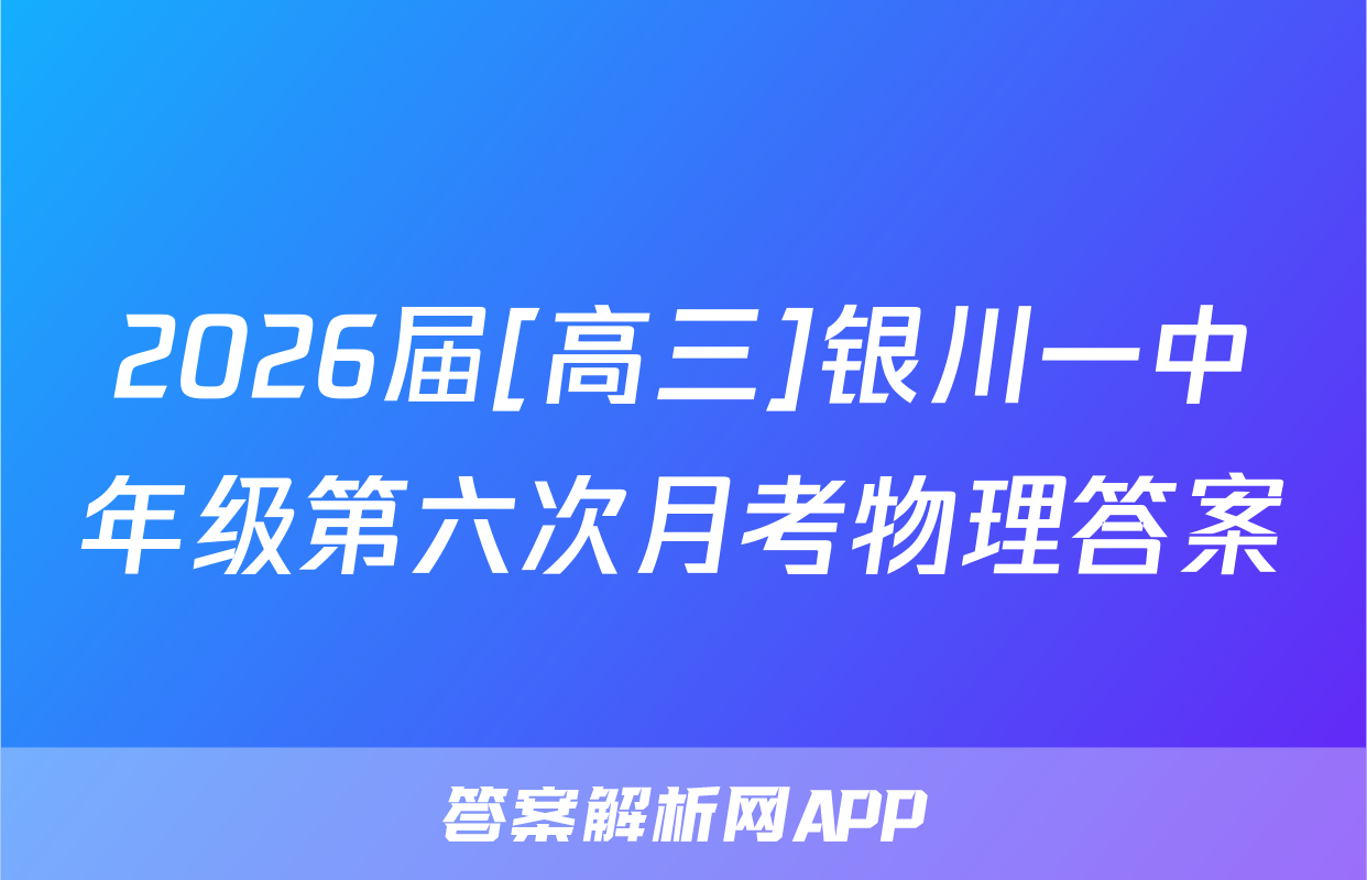 2026届[高三]银川一中年级第六次月考物理答案
