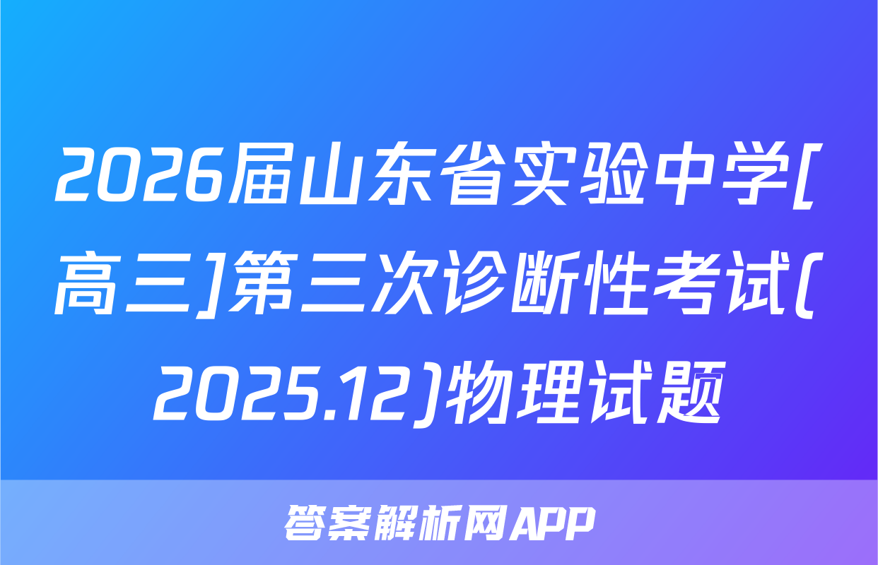 2026届山东省实验中学[高三]第三次诊断性考试(2025.12)物理试题