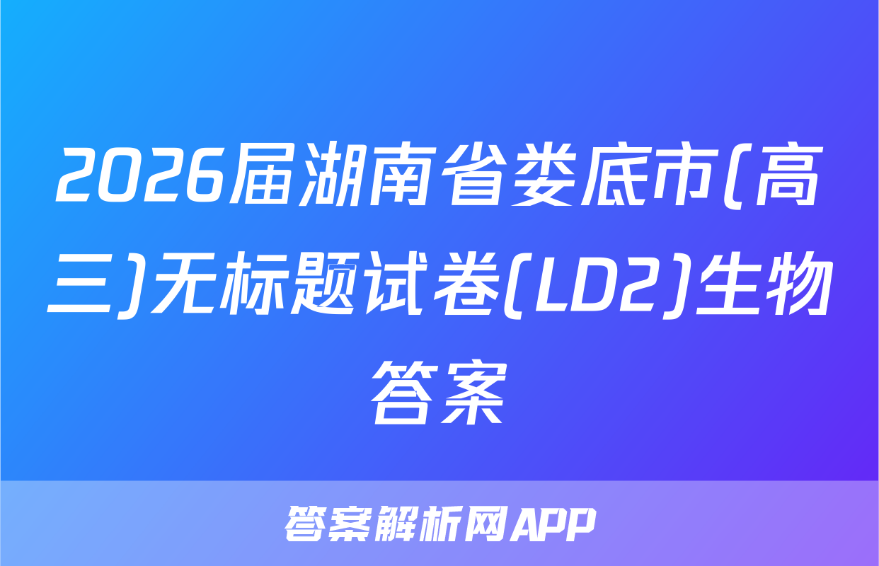 2026届湖南省娄底市(高三)无标题试卷(LD2)生物答案