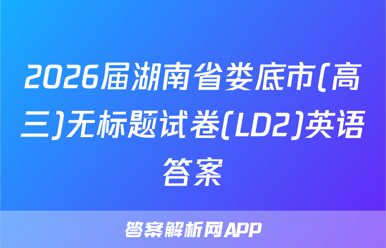 2026届湖南省娄底市(高三)无标题试卷(LD2)英语答案