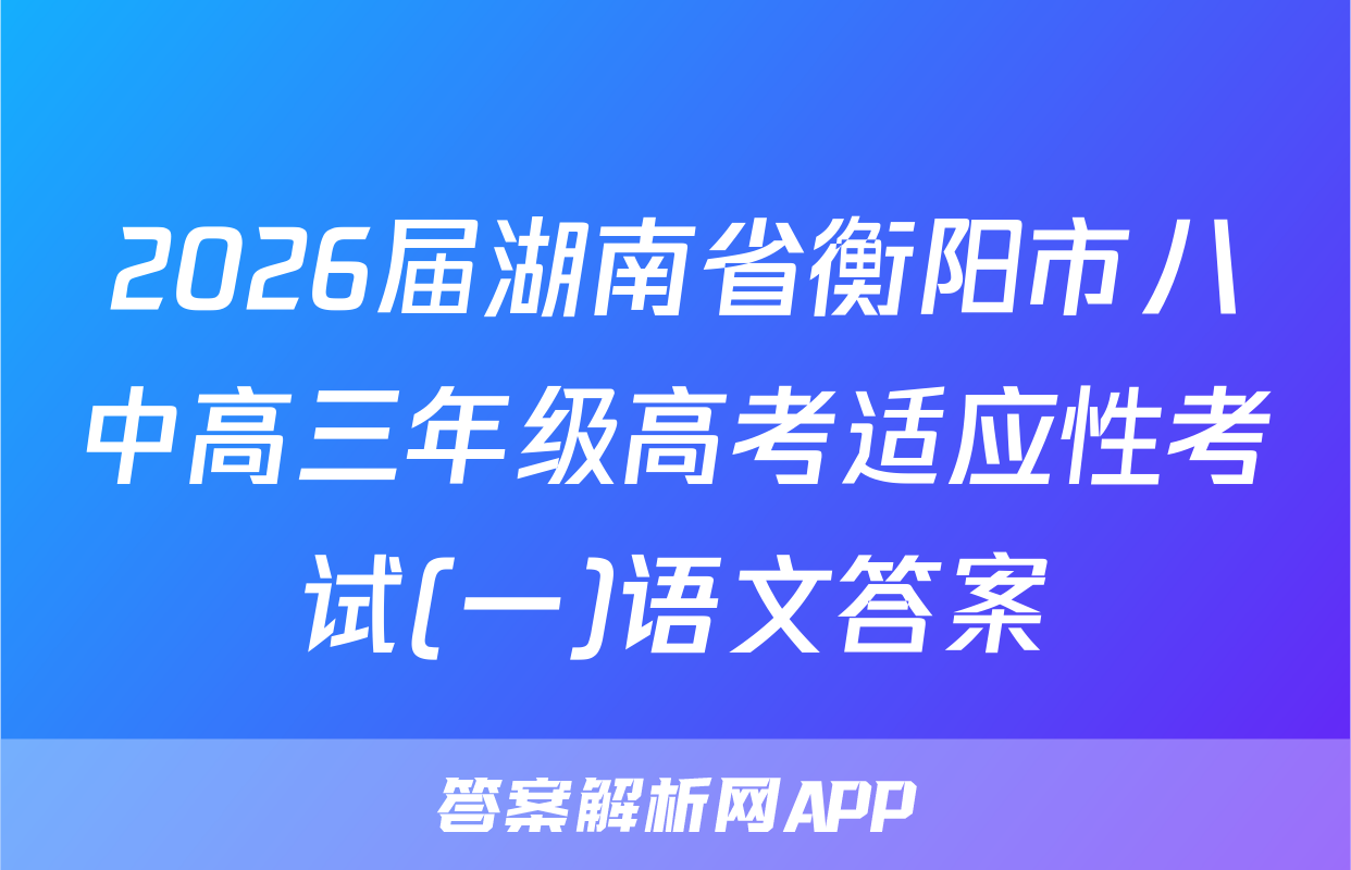 2026届湖南省衡阳市八中高三年级高考适应性考试(一)语文答案
