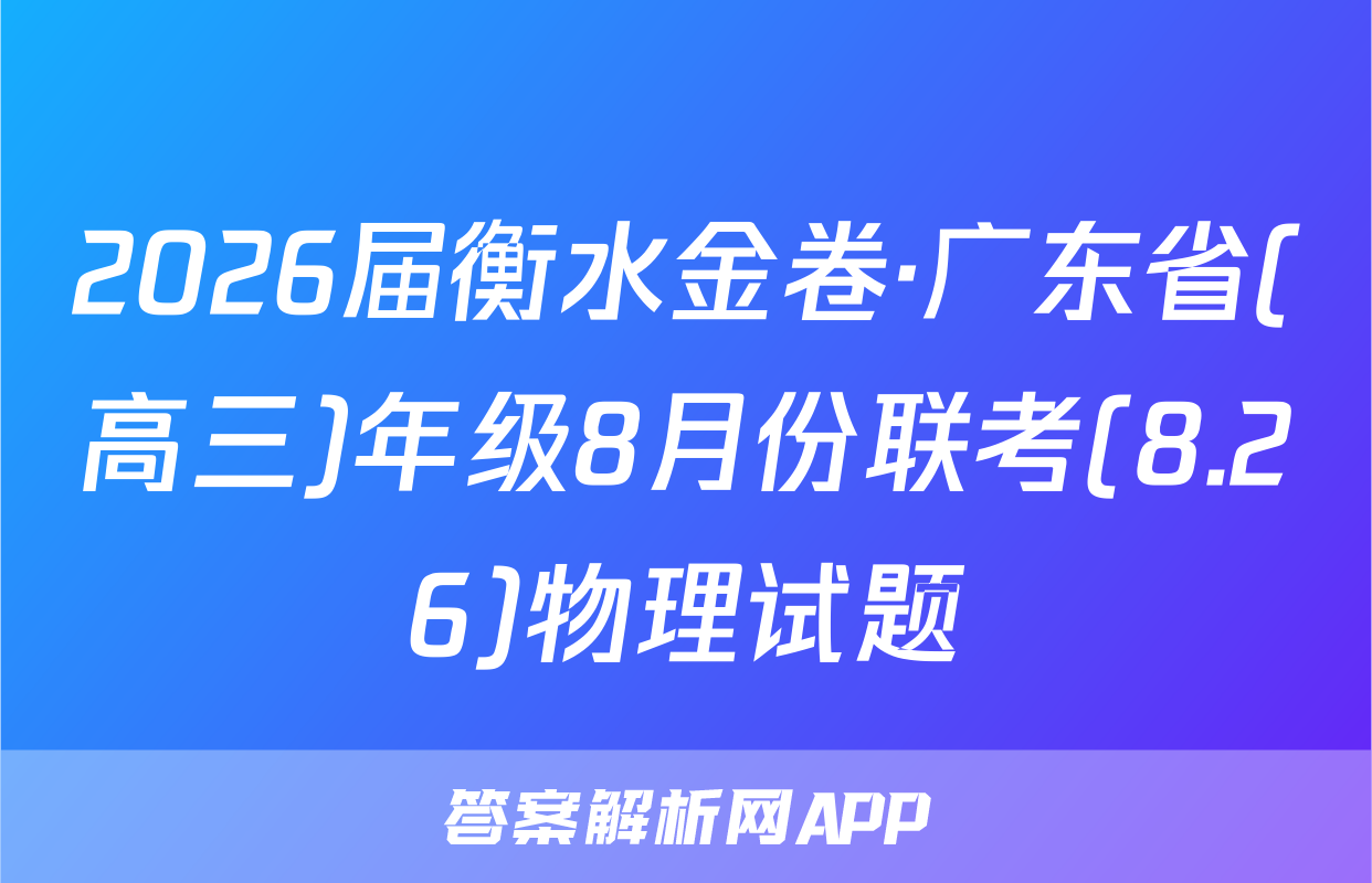 2026届衡水金卷·广东省(高三)年级8月份联考(8.26)物理试题