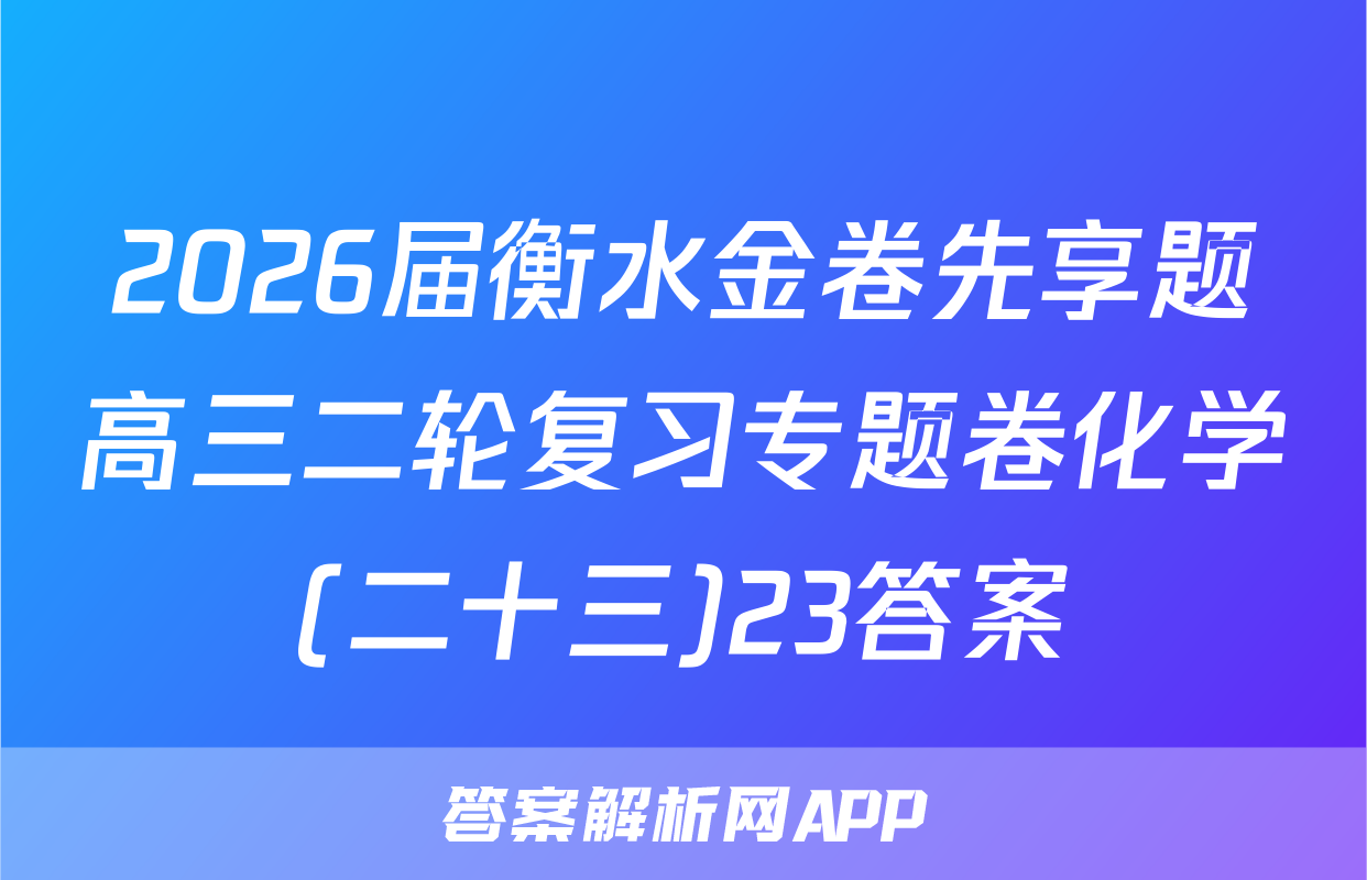 2026届衡水金卷先享题高三二轮复习专题卷化学(二十三)23答案