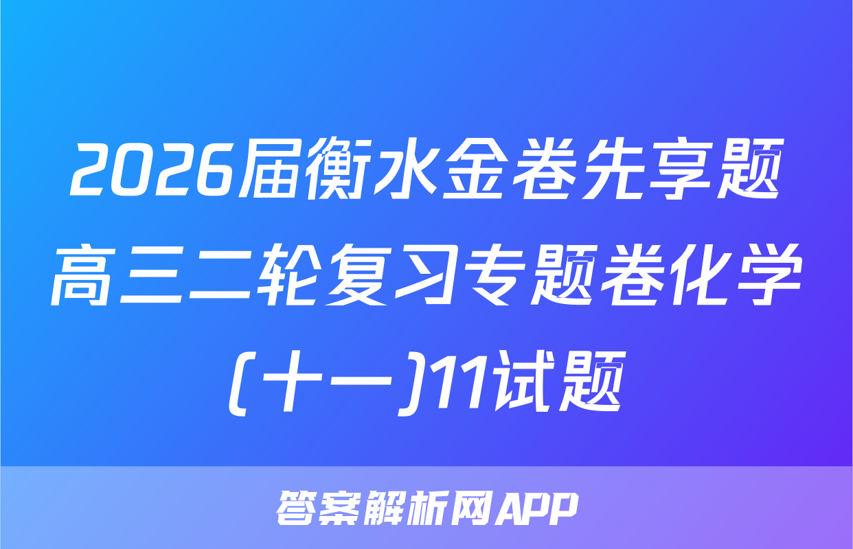 2026届衡水金卷先享题高三二轮复习专题卷化学(十一)11试题