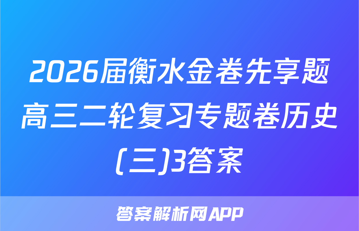 2026届衡水金卷先享题高三二轮复习专题卷历史(三)3答案