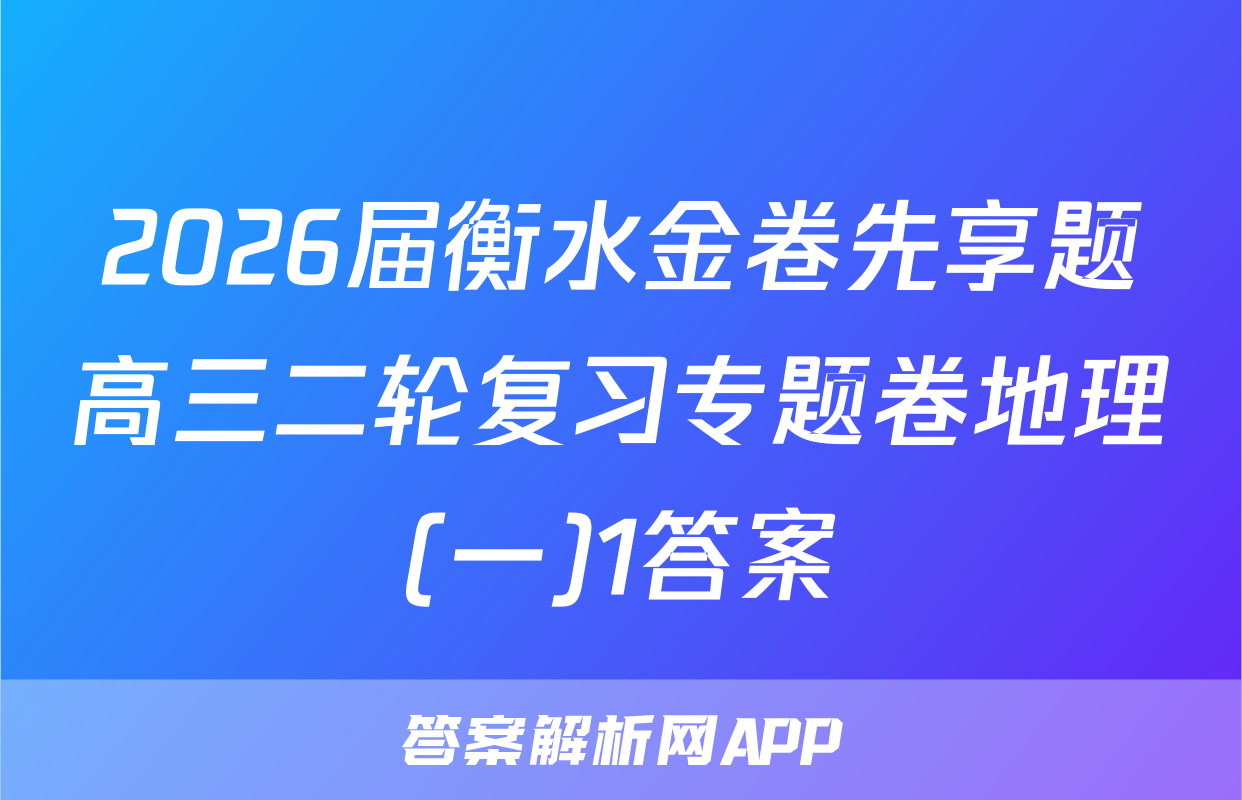 2026届衡水金卷先享题高三二轮复习专题卷地理(一)1答案