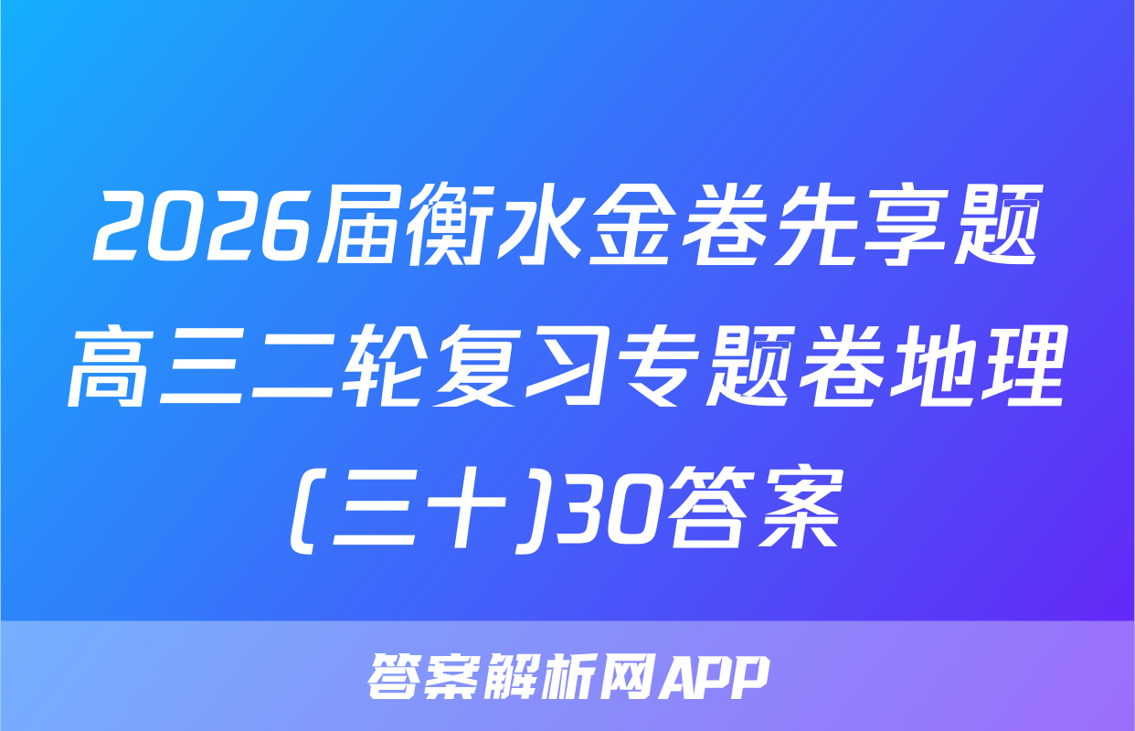 2026届衡水金卷先享题高三二轮复习专题卷地理(三十)30答案