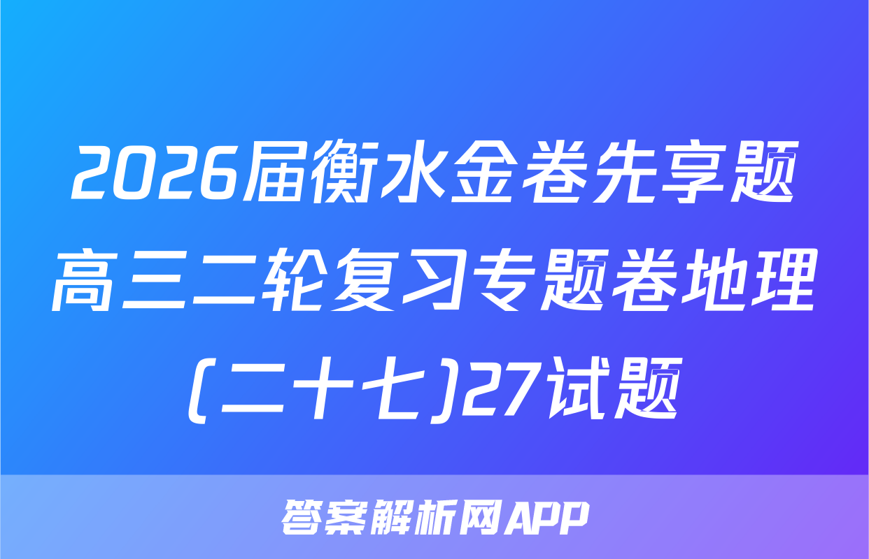 2026届衡水金卷先享题高三二轮复习专题卷地理(二十七)27试题