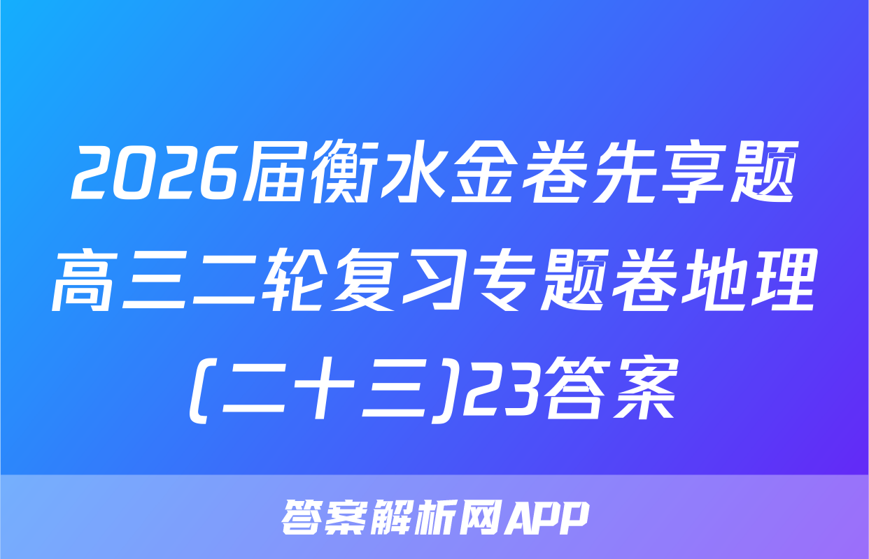 2026届衡水金卷先享题高三二轮复习专题卷地理(二十三)23答案