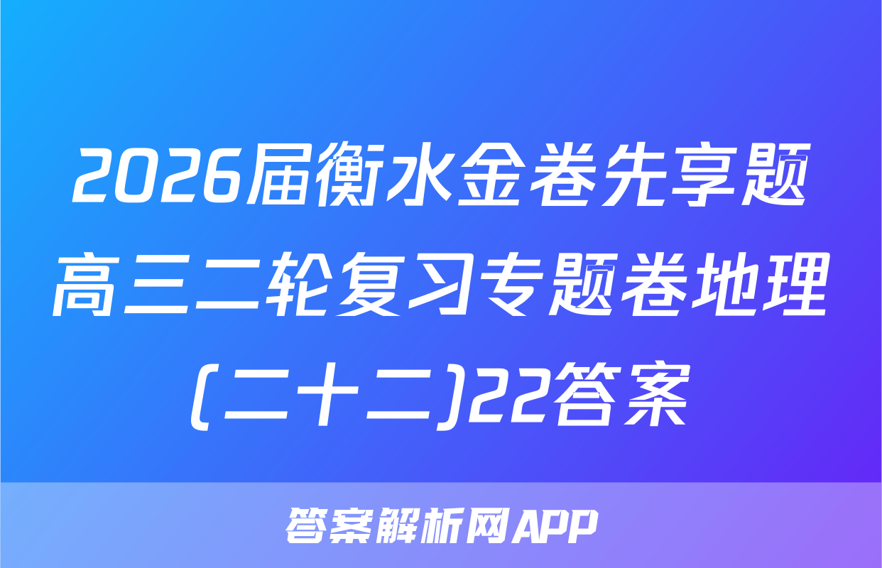 2026届衡水金卷先享题高三二轮复习专题卷地理(二十二)22答案